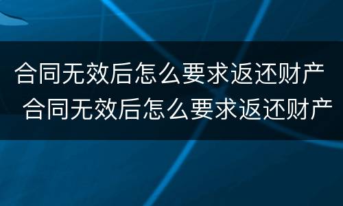合同无效后怎么要求返还财产 合同无效后怎么要求返还财产款