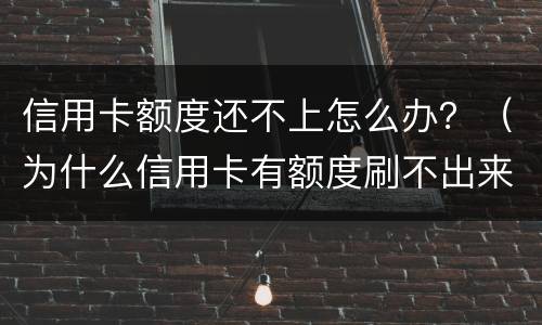 信用卡额度还不上怎么办？（为什么信用卡有额度刷不出来怎么办）