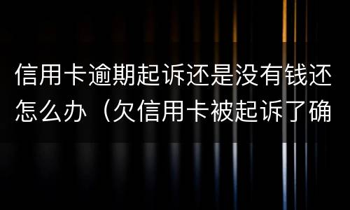 信用卡逾期起诉还是没有钱还怎么办（欠信用卡被起诉了确实没有钱还怎么办）