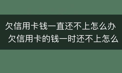 欠信用卡钱一直还不上怎么办 欠信用卡的钱一时还不上怎么办