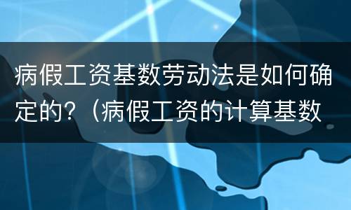 病假工资基数劳动法是如何确定的?（病假工资的计算基数 法律规定）