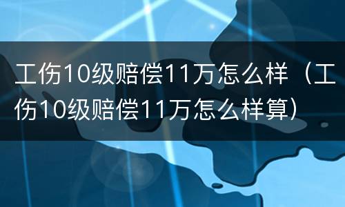 工伤10级赔偿11万怎么样（工伤10级赔偿11万怎么样算）