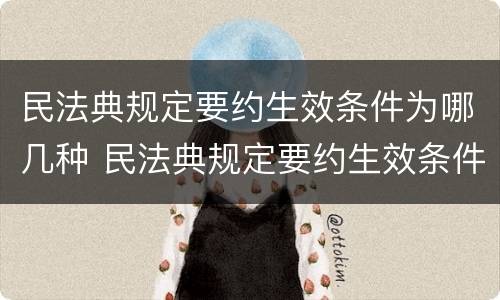 民法典规定要约生效条件为哪几种 民法典规定要约生效条件为哪几种情形