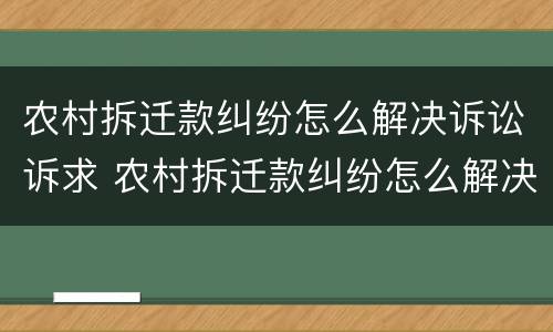 农村拆迁款纠纷怎么解决诉讼诉求 农村拆迁款纠纷怎么解决诉讼诉求问题