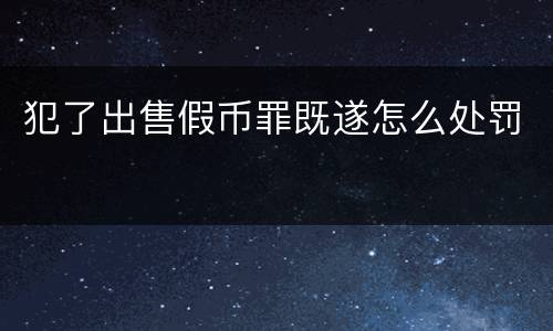 犯了出售假币罪既遂怎么处罚