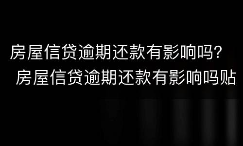 房屋信贷逾期还款有影响吗？ 房屋信贷逾期还款有影响吗贴吧