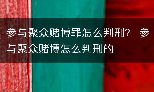 参与聚众赌博罪怎么判刑？ 参与聚众赌博怎么判刑的