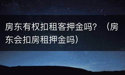 房东有权扣租客押金吗？（房东会扣房租押金吗）