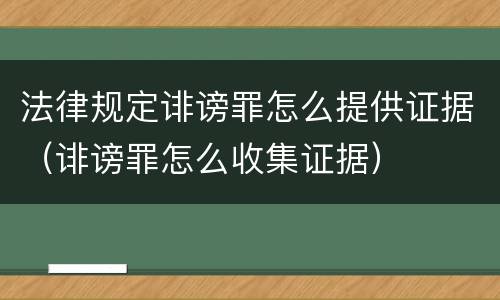 法律规定诽谤罪怎么提供证据（诽谤罪怎么收集证据）