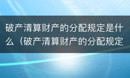 破产清算财产的分配规定是什么（破产清算财产的分配规定是什么法律）