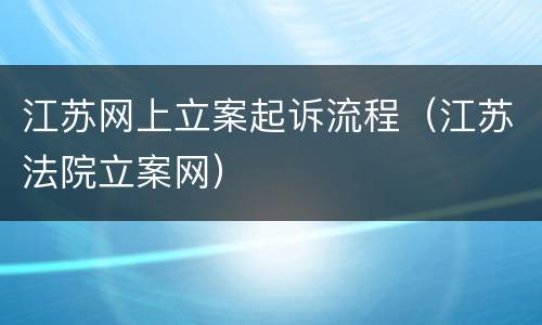 江苏网上立案起诉流程（江苏法院立案网）