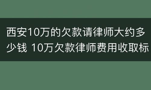 西安10万的欠款请律师大约多少钱 10万欠款律师费用收取标准