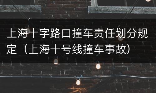 上海十字路口撞车责任划分规定（上海十号线撞车事故）