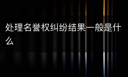 处理名誉权纠纷结果一般是什么