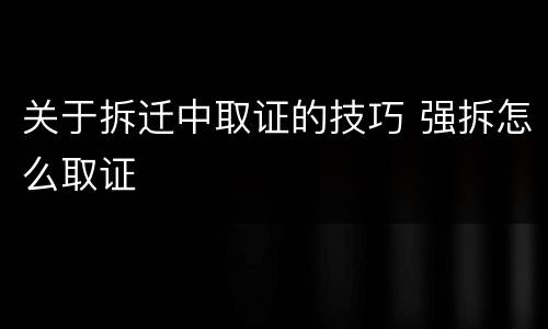 关于拆迁中取证的技巧 强拆怎么取证