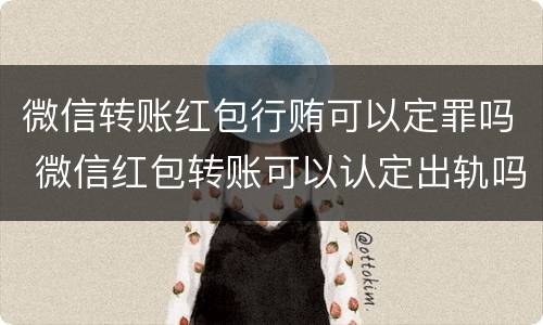微信转账红包行贿可以定罪吗 微信红包转账可以认定出轨吗