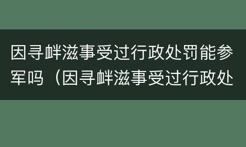 因寻衅滋事受过行政处罚能参军吗（因寻衅滋事受过行政处罚能参军吗男生）