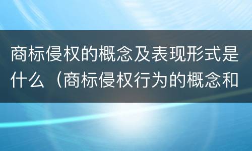 商标侵权的概念及表现形式是什么（商标侵权行为的概念和种类）