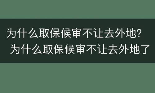 为什么取保候审不让去外地？ 为什么取保候审不让去外地了