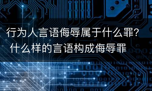 行为人言语侮辱属于什么罪？ 什么样的言语构成侮辱罪