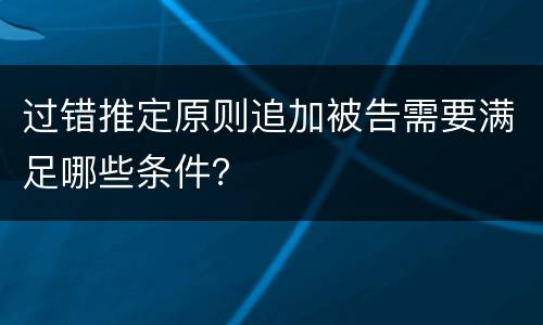 过错推定原则追加被告需要满足哪些条件？