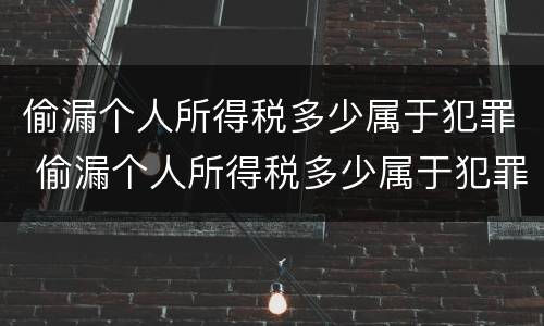 偷漏个人所得税多少属于犯罪 偷漏个人所得税多少属于犯罪记录