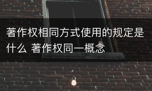 著作权相同方式使用的规定是什么 著作权同一概念