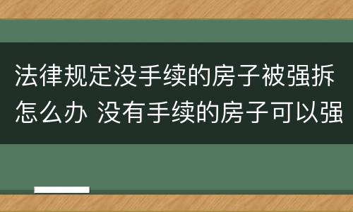 法律规定没手续的房子被强拆怎么办 没有手续的房子可以强拆吗