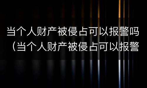 当个人财产被侵占可以报警吗（当个人财产被侵占可以报警吗法院）