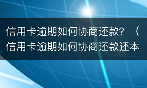 信用卡逾期如何协商还款？（信用卡逾期如何协商还款还本金）