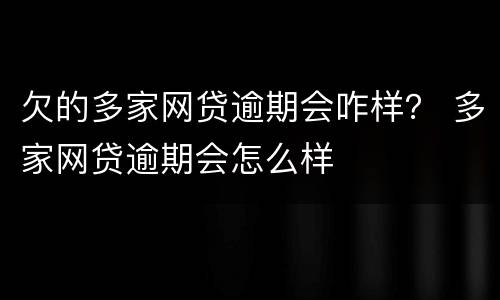 欠的多家网贷逾期会咋样？ 多家网贷逾期会怎么样