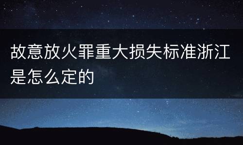 故意放火罪重大损失标准浙江是怎么定的