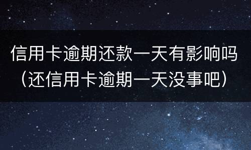 信用卡逾期还款一天有影响吗（还信用卡逾期一天没事吧）