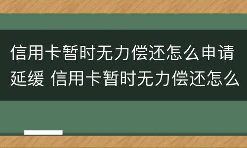 信用卡暂时无力偿还怎么申请延缓 信用卡暂时无力偿还怎么申请延缓还款