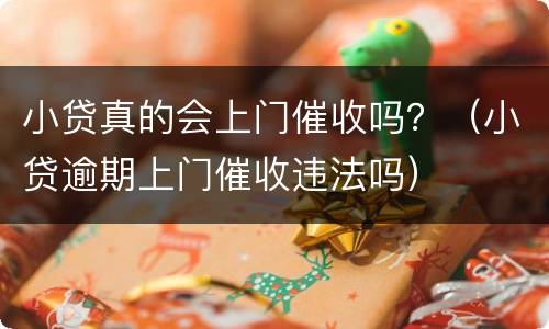 小贷真的会上门催收吗？（小贷逾期上门催收违法吗）