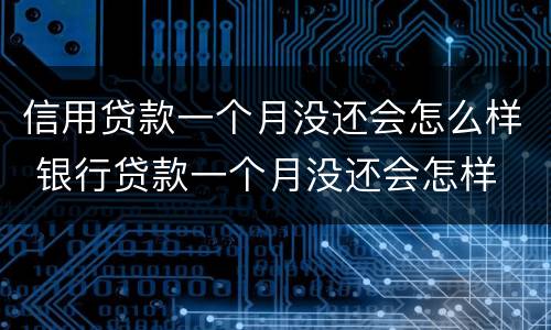 信用贷款一个月没还会怎么样 银行贷款一个月没还会怎样