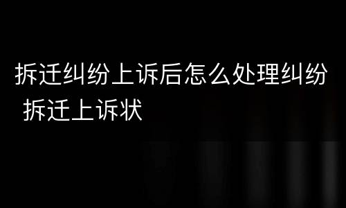 拆迁纠纷上诉后怎么处理纠纷 拆迁上诉状