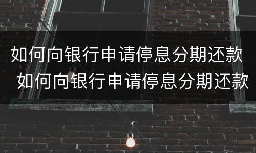 如何向银行申请停息分期还款 如何向银行申请停息分期还款业务
