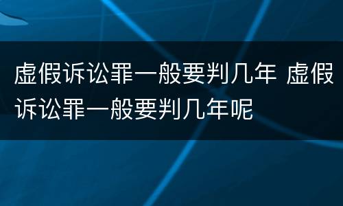 虚假诉讼罪一般要判几年 虚假诉讼罪一般要判几年呢