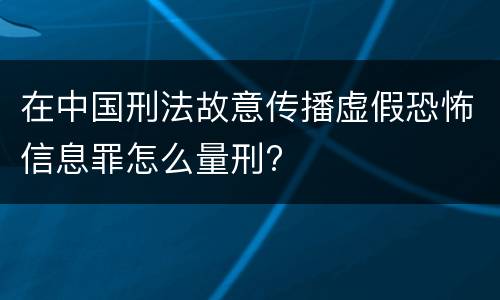 在中国刑法故意传播虚假恐怖信息罪怎么量刑?