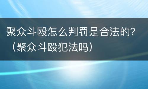 聚众斗殴怎么判罚是合法的？（聚众斗殴犯法吗）