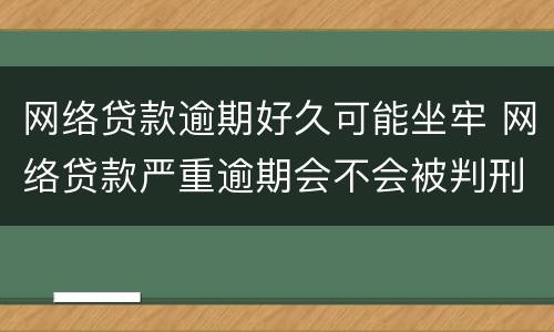 网络贷款逾期好久可能坐牢 网络贷款严重逾期会不会被判刑