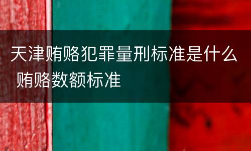 天津贿赂犯罪量刑标准是什么 贿赂数额标准