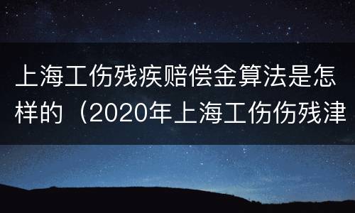 上海工伤残疾赔偿金算法是怎样的（2020年上海工伤伤残津贴标准）
