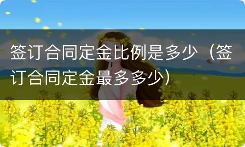 签订合同定金比例是多少（签订合同定金最多多少）