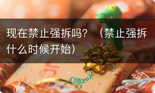 现在禁止强拆吗？（禁止强拆什么时候开始）