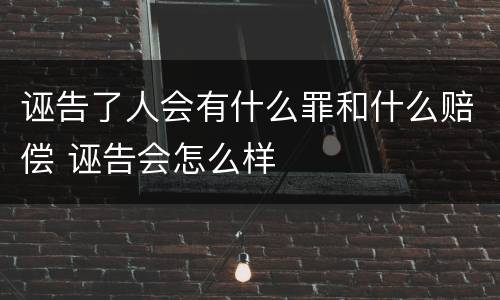 诬告了人会有什么罪和什么赔偿 诬告会怎么样