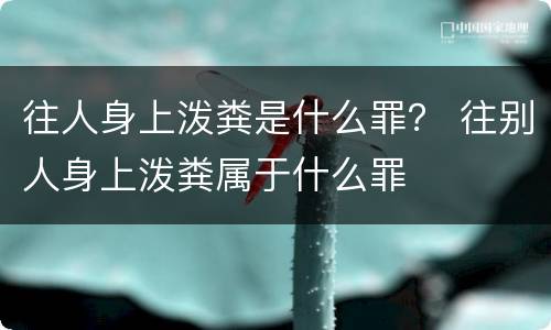 往人身上泼粪是什么罪？ 往别人身上泼粪属于什么罪