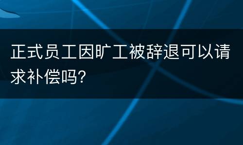 正式员工因旷工被辞退可以请求补偿吗？