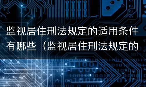 监视居住刑法规定的适用条件有哪些（监视居住刑法规定的适用条件有哪些要求）